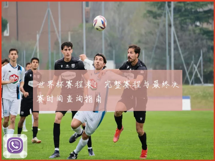 世界杯赛程表：完整赛程与最终决赛时间查询指南