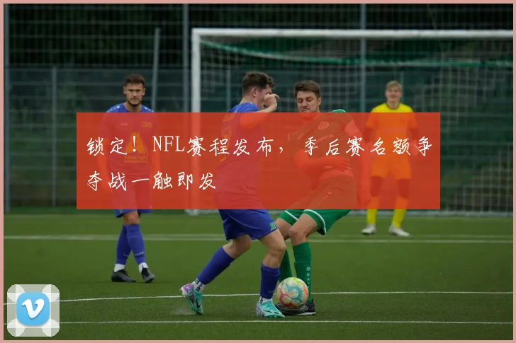 锁定！NFL赛程发布，季后赛名额争夺战一触即发