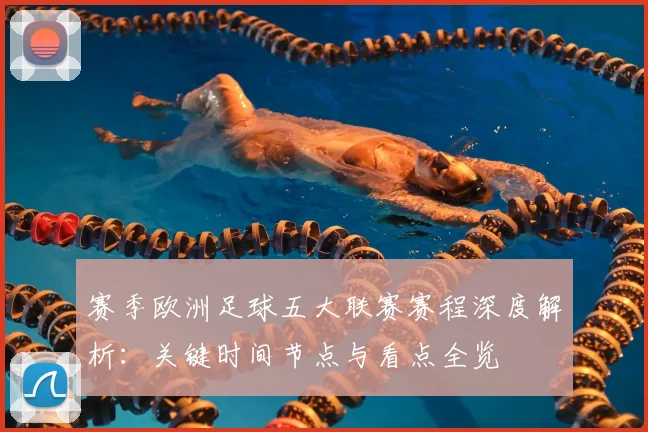 赛季欧洲足球五大联赛赛程深度解析：关键时间节点与看点全览