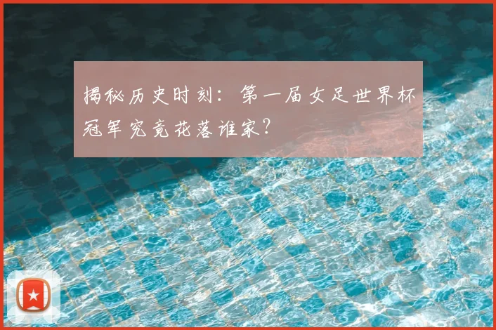 揭秘历史时刻：第一届女足世界杯冠军究竟花落谁家？