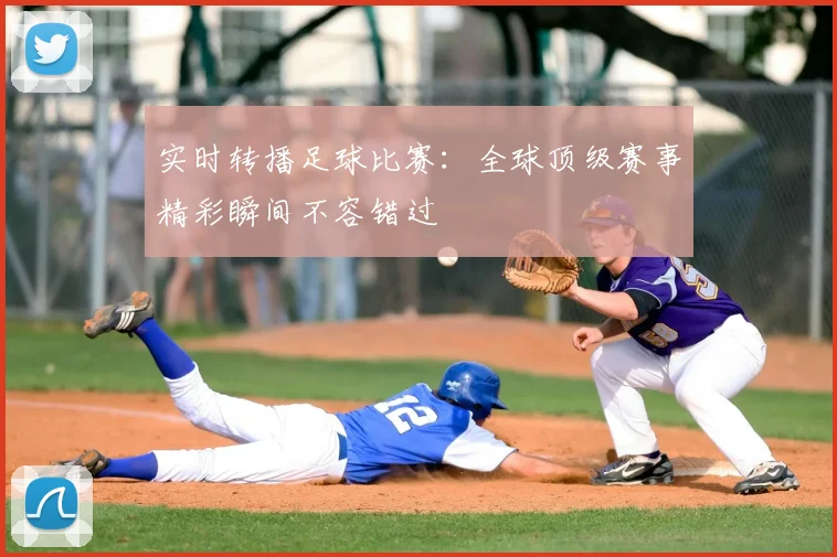 实时转播足球比赛：全球顶级赛事精彩瞬间不容错过