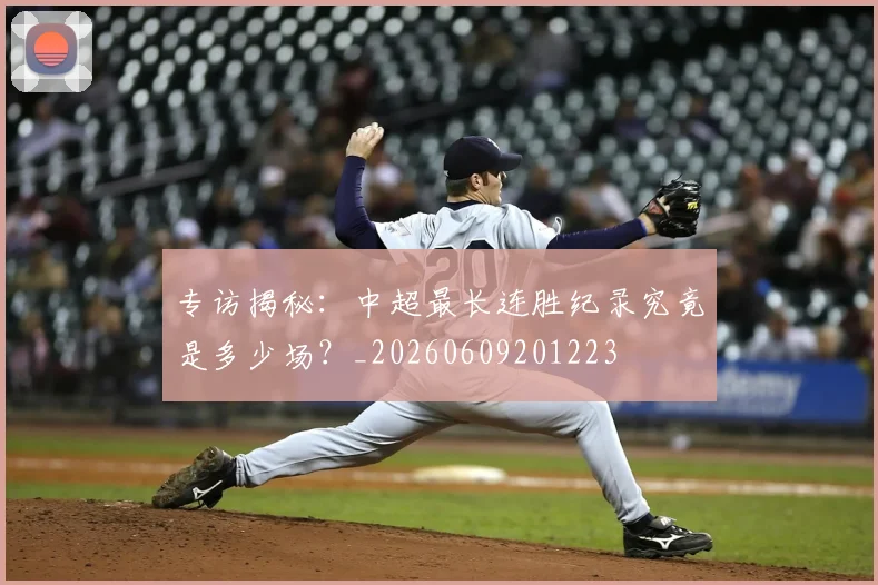 专访揭秘：中超最长连胜纪录究竟是多少场？_20260609201223