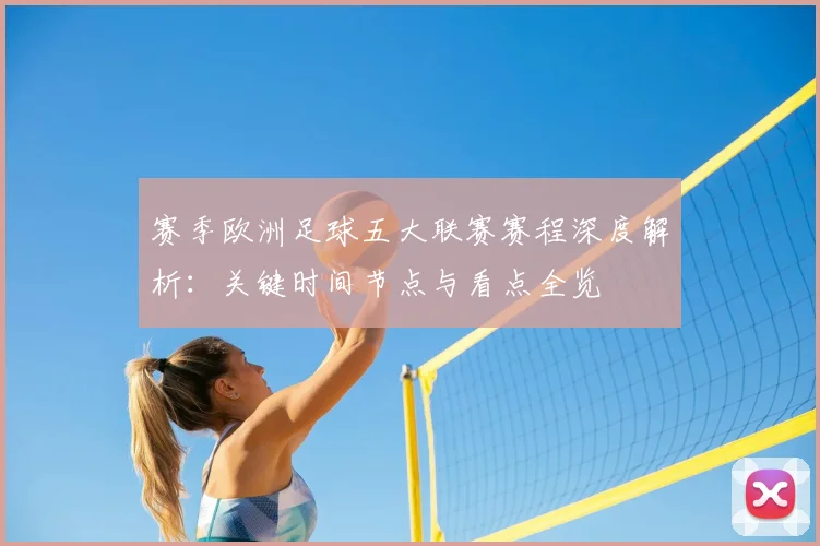 赛季欧洲足球五大联赛赛程深度解析：关键时间节点与看点全览