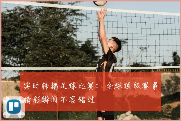 实时转播足球比赛：全球顶级赛事精彩瞬间不容错过