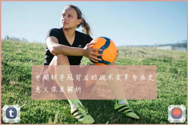 中超杯夺冠背后的战术变革与历史意义深度解析