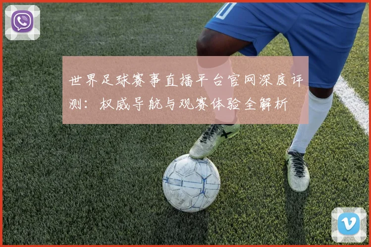 世界足球赛事直播平台官网深度评测：权威导航与观赛体验全解析