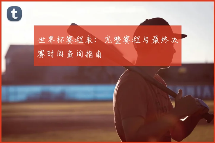 世界杯赛程表：完整赛程与最终决赛时间查询指南