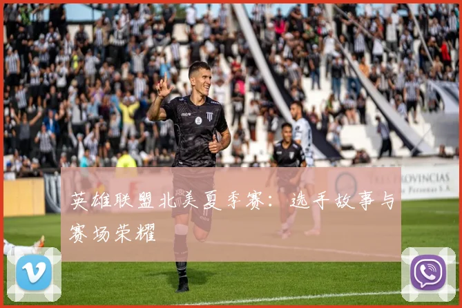 英雄联盟北美夏季赛：选手故事与赛场荣耀