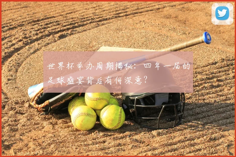 世界杯举办周期揭秘:四年一届的足球盛宴背后有何深意?