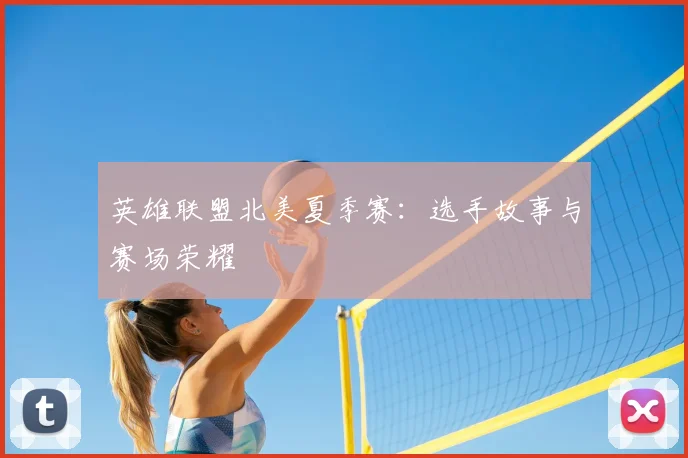 英雄联盟北美夏季赛：选手故事与赛场荣耀