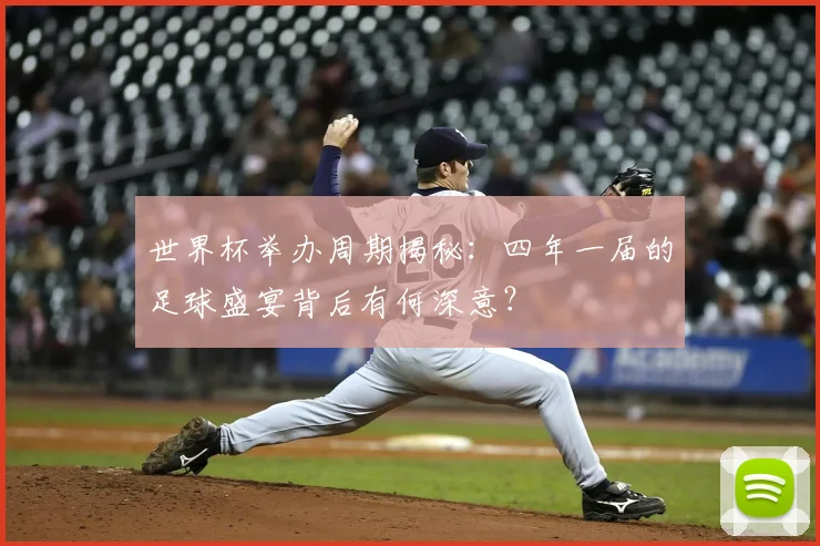 世界杯举办周期揭秘：四年一届的足球盛宴背后有何深意？