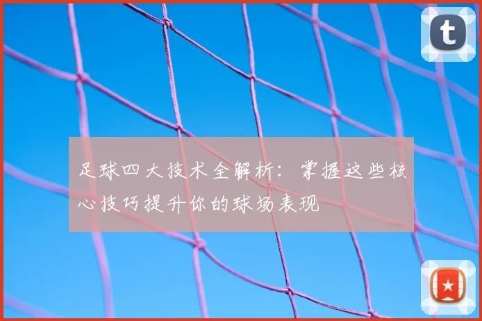 足球四大技术全解析：掌握这些核心技巧提升你的球场表现