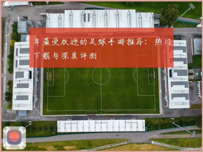 年最受欢迎的足球手游推荐：热门下载与深度评测