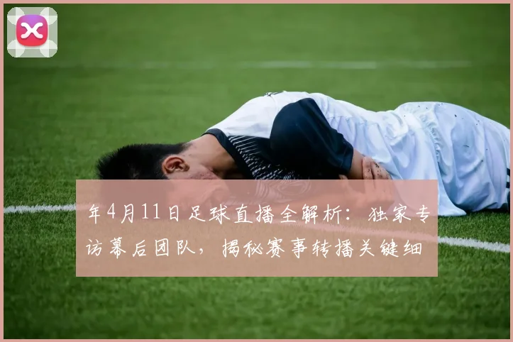 年4月11日足球直播全解析：独家专访幕后团队，揭秘赛事转播关键细节