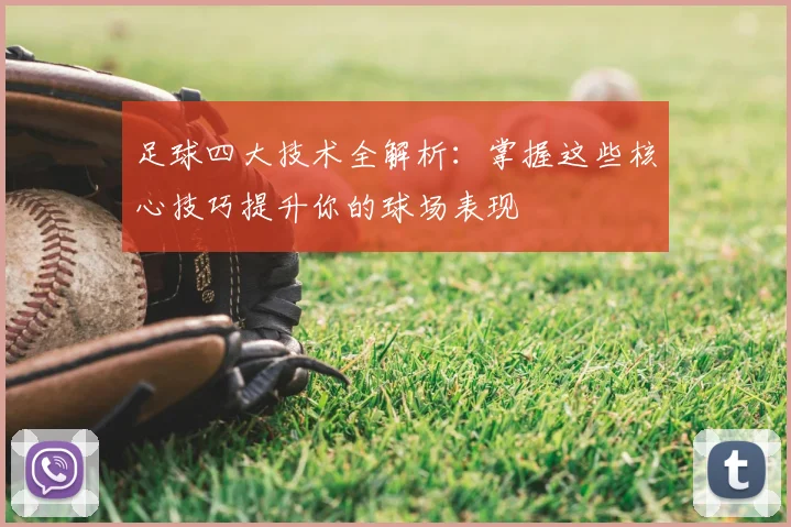 足球四大技术全解析：掌握这些核心技巧提升你的球场表现