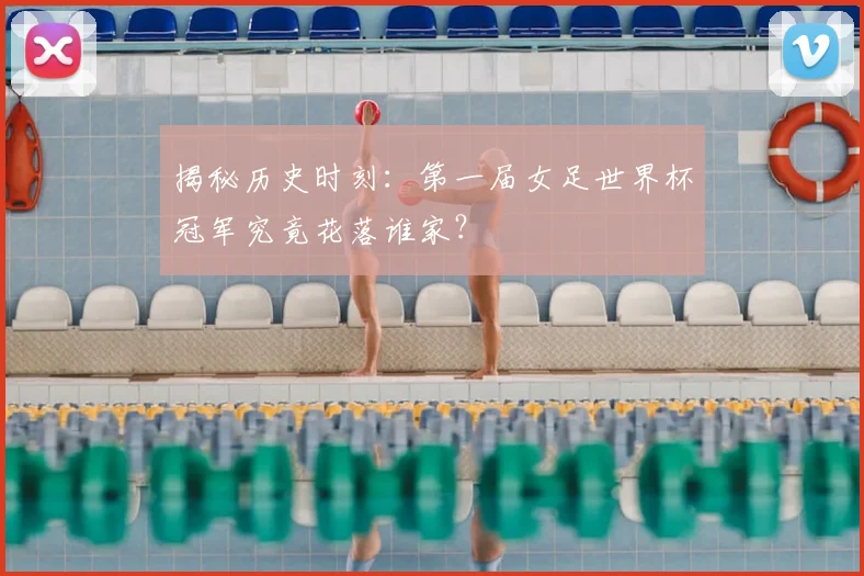 揭秘历史时刻：第一届女足世界杯冠军究竟花落谁家？