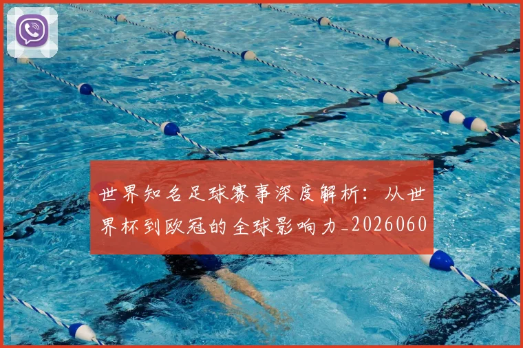 世界知名足球赛事深度解析：从世界杯到欧冠的全球影响力_20260609201346