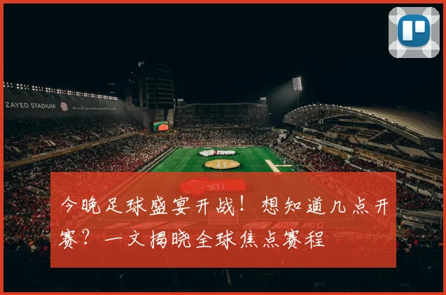 今晚足球盛宴开战！想知道几点开赛？一文揭晓全球焦点赛程