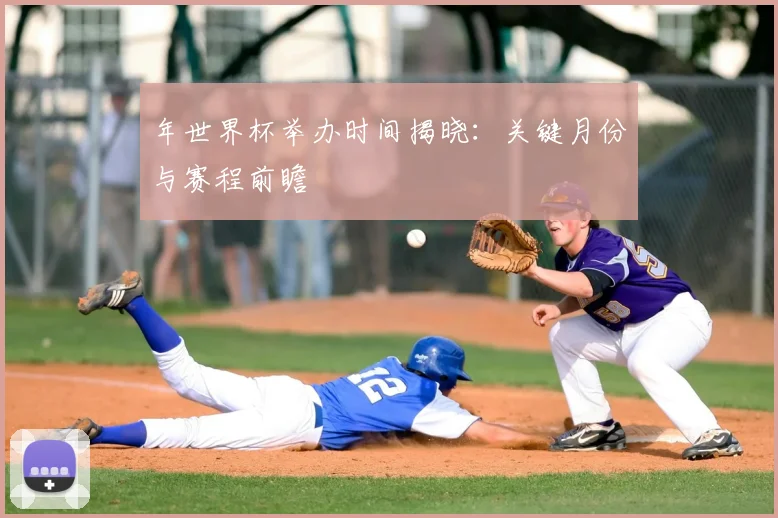 年世界杯举办时间揭晓：关键月份与赛程前瞻