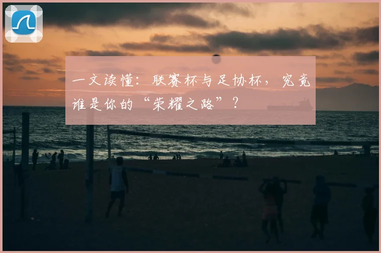 一文读懂：联赛杯与足协杯，究竟谁是你的“荣耀之路”？