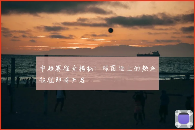 中超赛程全揭秘：绿茵场上的热血征程即将开启